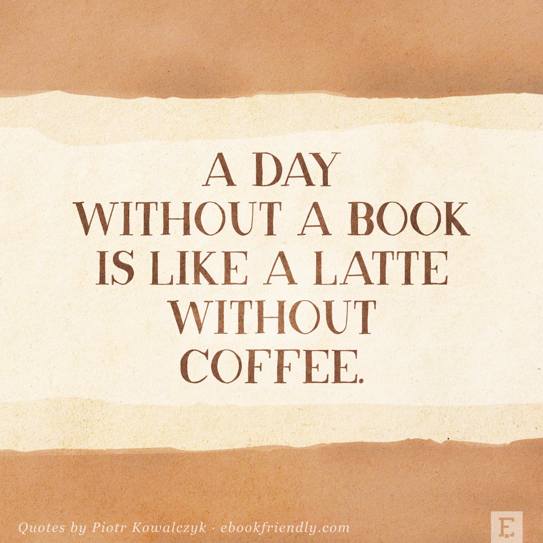 A day without a book is like a latte without coffee - quote by Piotr Kowalczyk