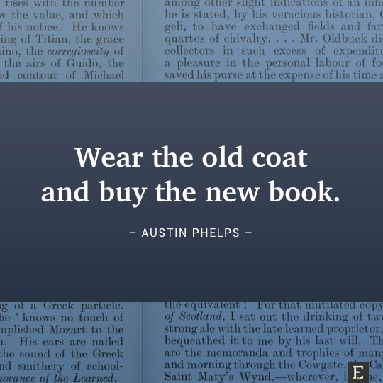 Wear the old coat and buy the new book. –Austin Phelps