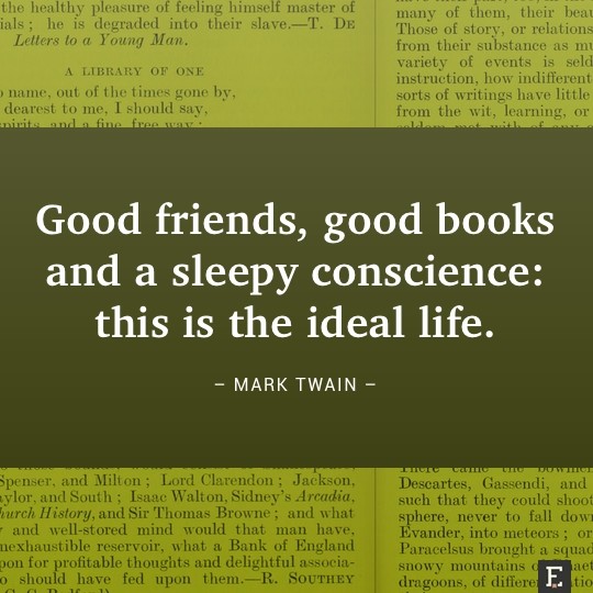 Good friends, good books and a sleepy conscience: this is the ideal life. –Mark Twain